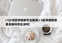 r3公司区块链即平台服务[r3区块链联盟是金融科技企业吗]