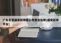 广东东莞盛安区块链公司营业执照[盛安区块平台]