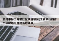 公司中标工商银行区块链项目[工商银行的首个区块链平台的落地场景]