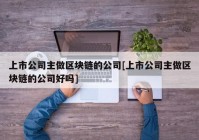 上市公司主做区块链的公司[上市公司主做区块链的公司好吗]