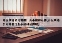 开区块链公司需要什么手续和证件[开区块链公司需要什么手续和证件呢]