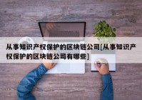 从事知识产权保护的区块链公司[从事知识产权保护的区块链公司有哪些]