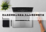 怎么去区块链公司就业[怎么从事区块链行业]