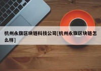 杭州永旗区块链科技公司[杭州永旗区块链怎么样]