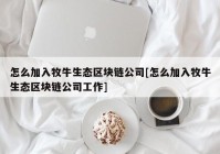 怎么加入牧牛生态区块链公司[怎么加入牧牛生态区块链公司工作]