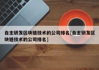 自主研发区块链技术的公司排名[自主研发区块链技术的公司排名]