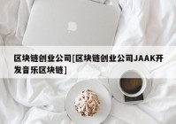 区块链创业公司[区块链创业公司JAAK开发音乐区块链]