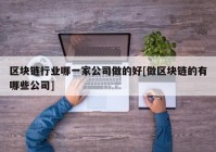 区块链行业哪一家公司做的好[做区块链的有哪些公司]