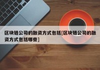 区块链公司的融资方式包括[区块链公司的融资方式包括哪些]