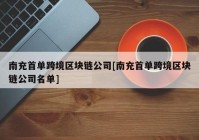 南充首单跨境区块链公司[南充首单跨境区块链公司名单]