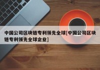 中国公司区块链专利领先全球[中国公司区块链专利领先全球企业]