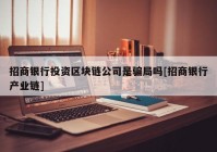 招商银行投资区块链公司是骗局吗[招商银行产业链]