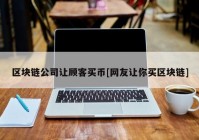 区块链公司让顾客买币[网友让你买区块链]