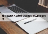 如何面试进入区块链公司[如何进入区块链圈子]