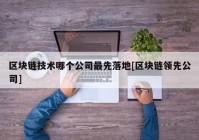 区块链技术哪个公司最先落地[区块链领先公司]