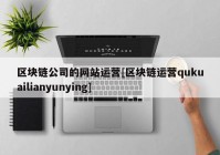 区块链公司的网站运营[区块链运营qukuailianyunying]