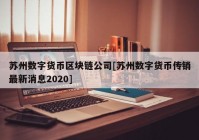 苏州数字货币区块链公司[苏州数字货币传销最新消息2020]