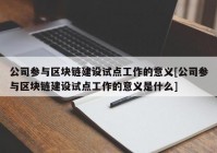 公司参与区块链建设试点工作的意义[公司参与区块链建设试点工作的意义是什么]