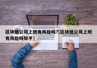 区块链公司上班有风险吗?[区块链公司上班有风险吗知乎]