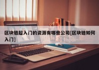 区块链超入门的资源有哪些公司[区块链如何入门]