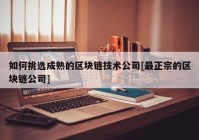 如何挑选成熟的区块链技术公司[最正宗的区块链公司]