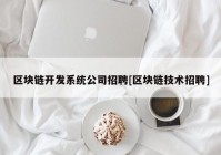 区块链开发系统公司招聘[区块链技术招聘]