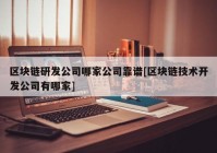 区块链研发公司哪家公司靠谱[区块链技术开发公司有哪家]