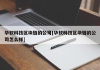 华软科技区块链的公司[华软科技区块链的公司怎么样]