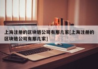 上海注册的区块链公司有那几家[上海注册的区块链公司有那几家]