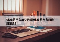 ok交易平台app下载[ok交易所官网最新消息]