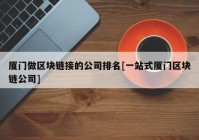 厦门做区块链接的公司排名[一站式厦门区块链公司]